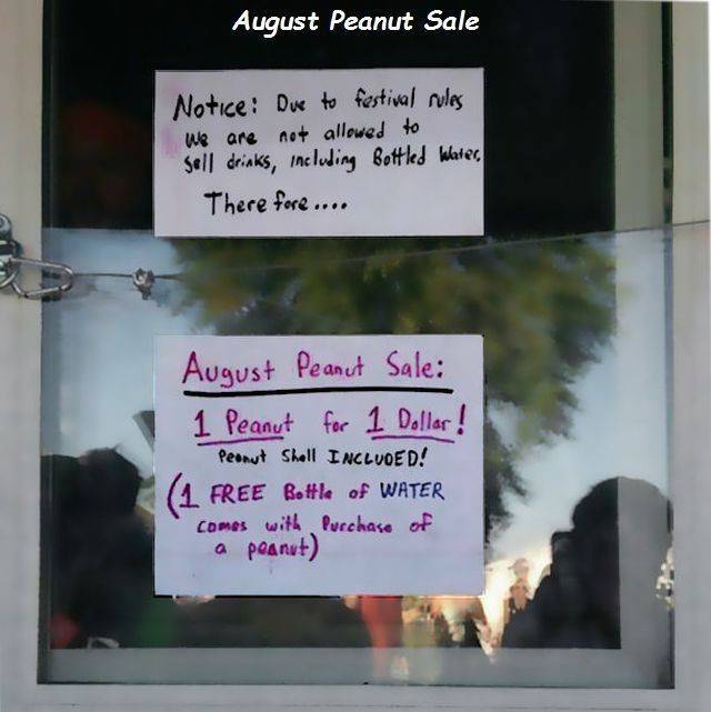 funny picture of Music - August Peanut Sale Notice Due to festival rules We are not allowed to Sell drinks, including Bottled blater, There fore..... August Peanut Sale 1 Peanut for 1 Dollar! Peanut Shell Incluoed! Free Bottle of Water Comes with Purchase