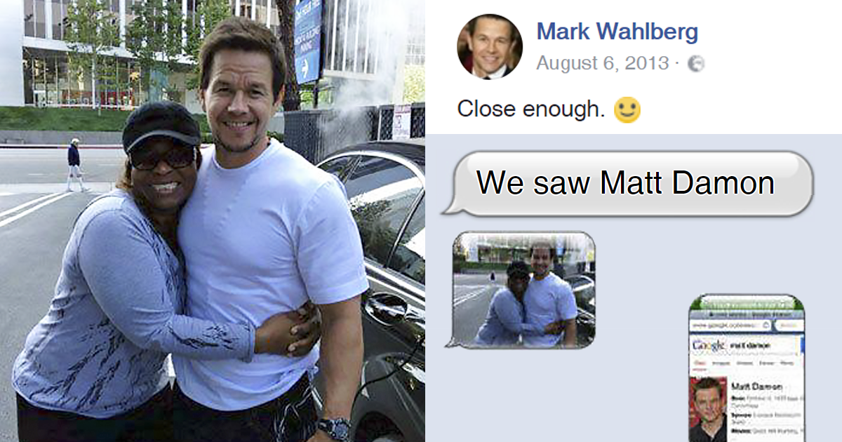 people who thought they met celebrities - Mark Wahlberg Close enough. We saw Matt Damon Uda