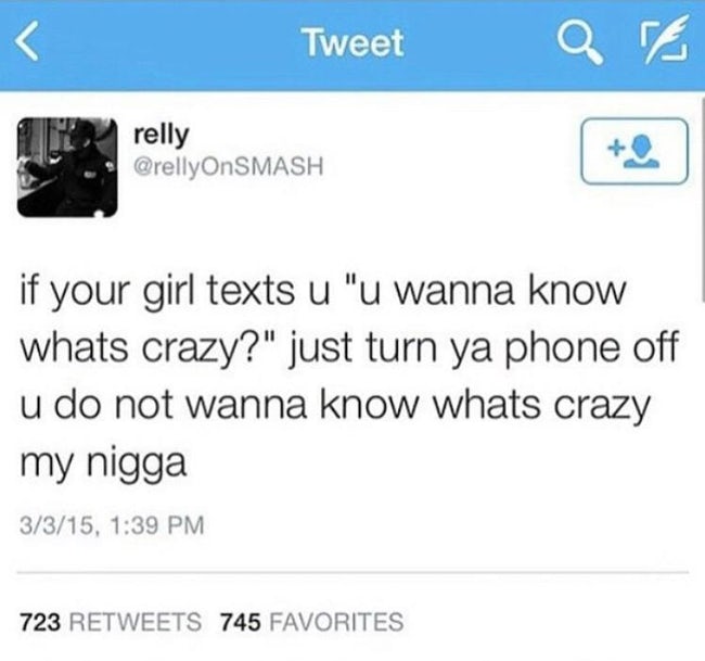 multimedia - Tweet qe K relly if your girl texts u "u wanna know whats crazy?" just turn ya phone off u do not wanna know whats crazy my nigga 3315, 723 745 Favorites