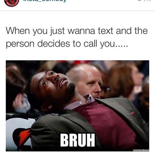 best bruh memes - When you just wanna text and the person decides to call you..... Bruh memesund.com