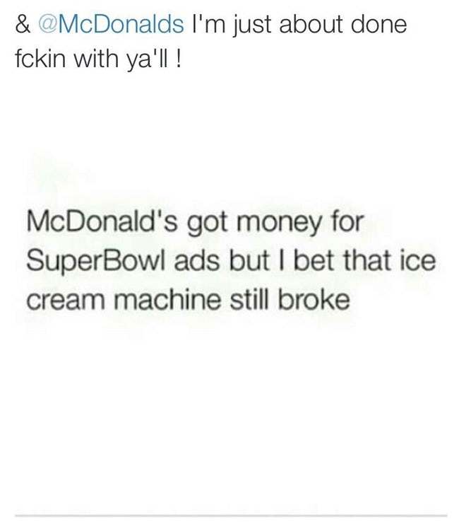 angle - & I'm just about done fckin with ya'll ! McDonald's got money for Super Bowl ads but I bet that ice cream machine still broke