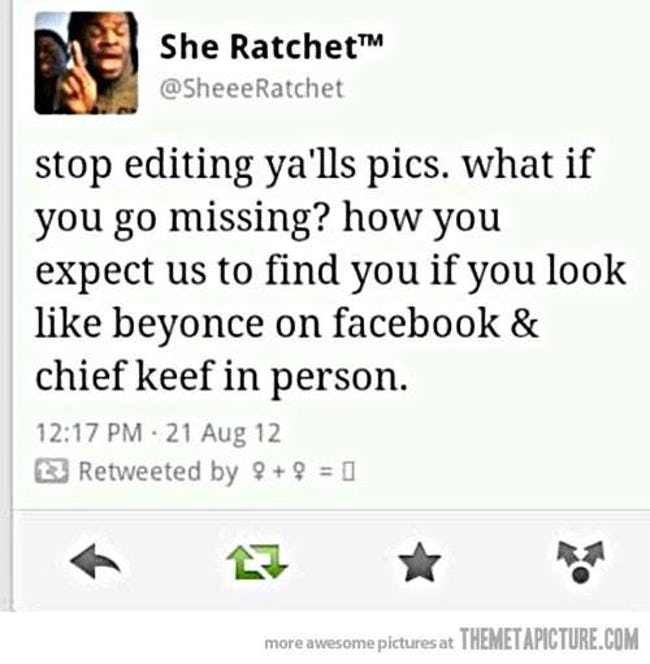 funny black twitter tweets - She Ratchet Ratchet stop editing ya'lls pics. what if you go missing? how you expect us to find you if you look beyonce on facebook & chief keef in person. 21 Aug 12 Retweeted by 9 9 1 more awesome pictures at Themetapicture.C