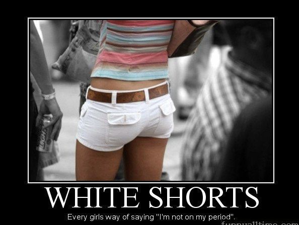 memes - girls period - White Shorts Every girls way of saying "I'm not on my period". f 111