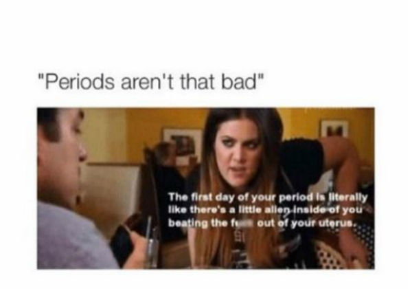 memes - period memes - "Periods aren't that bad" The first day of your period is literally there's a little allen Inside of you beating the form out of your uterus.
