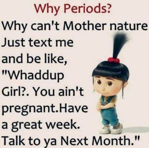memes - periods quotes - Why Periods? Why can't Mother nature Just text me and be , "Whaddup Girl?. You ain't pregnant. Have a great week. Talk to ya Next Month."