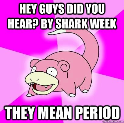 memes - slowpoke meme - Hey Guys Did You Hear? By Shark Week They Mean Period Urckmeme com