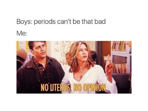 memes - period meme - Boys periods can't be that bad Me No Uterus No Opinion