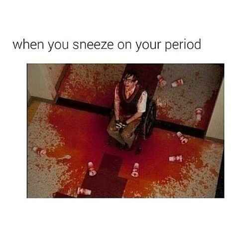 memes - someone on their period - when you sneeze on your period
