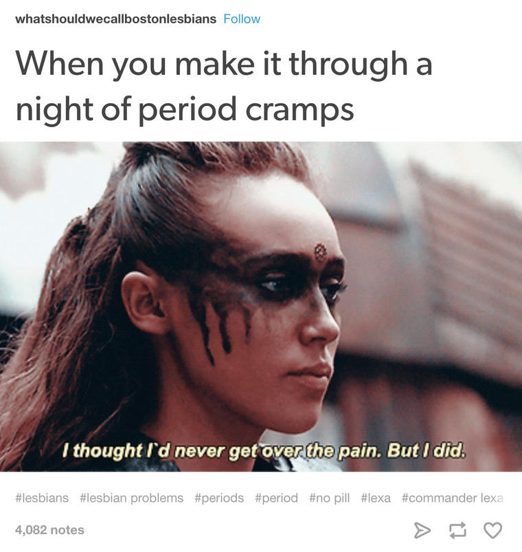 memes - you thought your period was over - whatshouldwecallbostonlesbians When you make it through a night of period cramps I thought I'd never get over the pain. But I did. problems pill lexa 4,082 notes