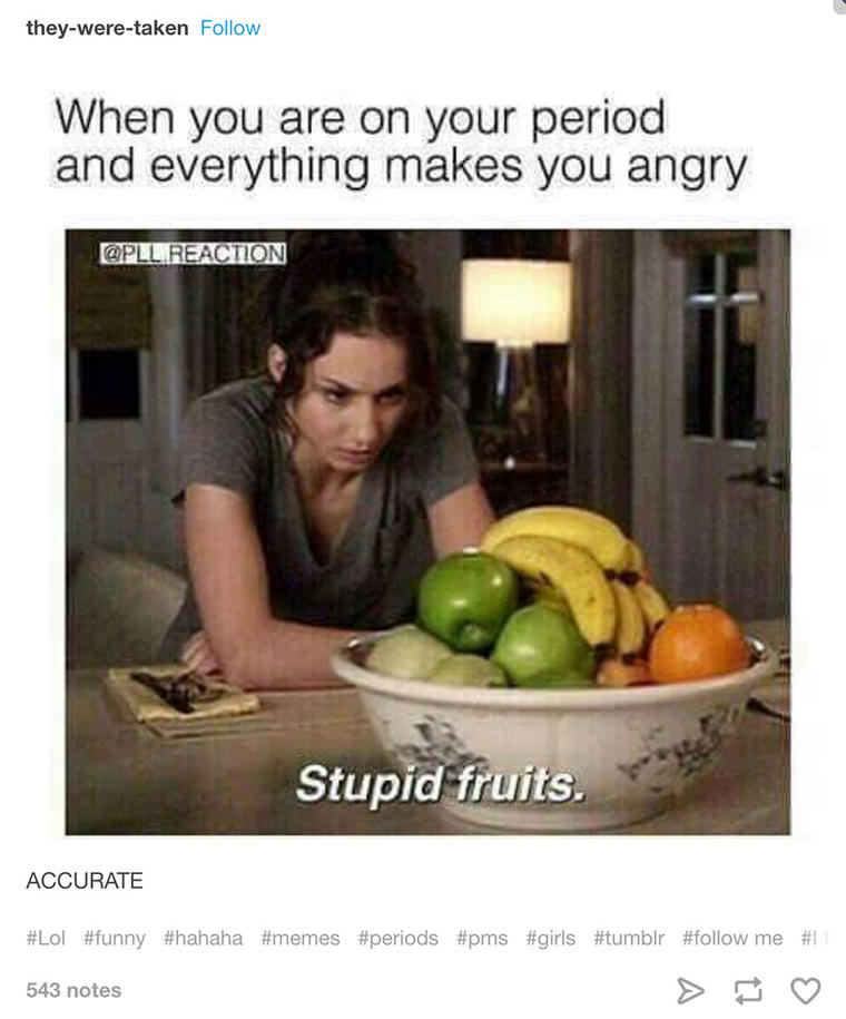 memes - period meme - theyweretaken When you are on your period and everything makes you angry Reaction Stupid fruits. Accurate me 543 notes