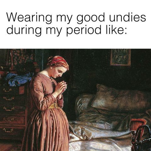 memes - morning hunt - Wearing my good undies during my period