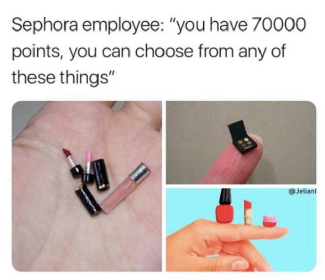 memes  - sephora employee you have 70000 points - Sephora employee "you have 70000 points, you can choose from any of these things"
