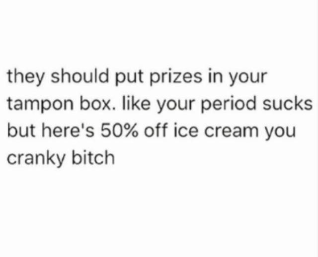 memes  - no friends instagram quotes - they should put prizes in your tampon box. your period sucks but here's 50% off ice cream you cranky bitch