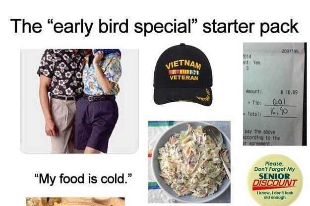 memes - starter pack memes - The "early bird special" starter pack 2097195 2014 int Yes Vietnam Veteran Amount Tip $ 16.89 0.01 Total 16.90 pay the above iccording to the ir agreement. My food is cold." Please, Don't Forget My Senior Discount I know, I do