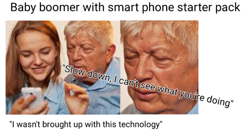 memes - baby boomer memes - Baby boomer with smart phone starter pack "Slow down, I can't see what you're doing" "I wasn't brought up with this technology"