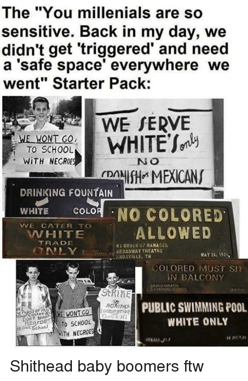 memes - sensitive starter pack - The "You millenials are so sensitive. Back in my day, we didn't get 'triggered' and need a 'safe space' everywhere we went" Starter Pack We Wont Go To School With Negros We Serve White Sorely Camisha Mexicans No Drinking F