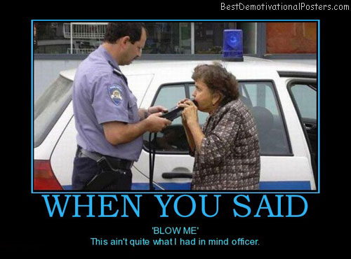 memes - blow me funny - BestDemotivationalPosters.com When You Said 'Blow Me This ain't quite what I had in mind officer.