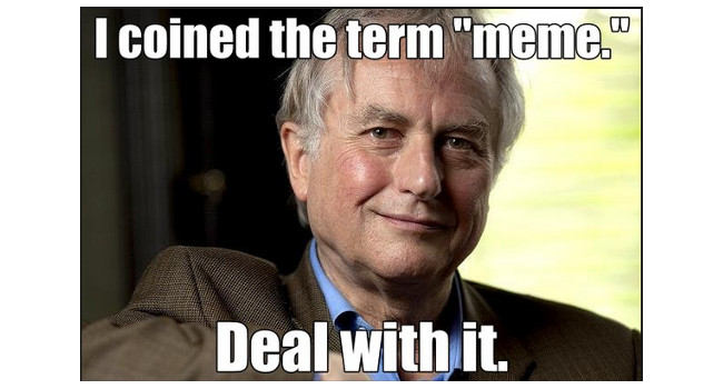 memes - richard dawkins meme - I coined the term "meme." Deal with it.