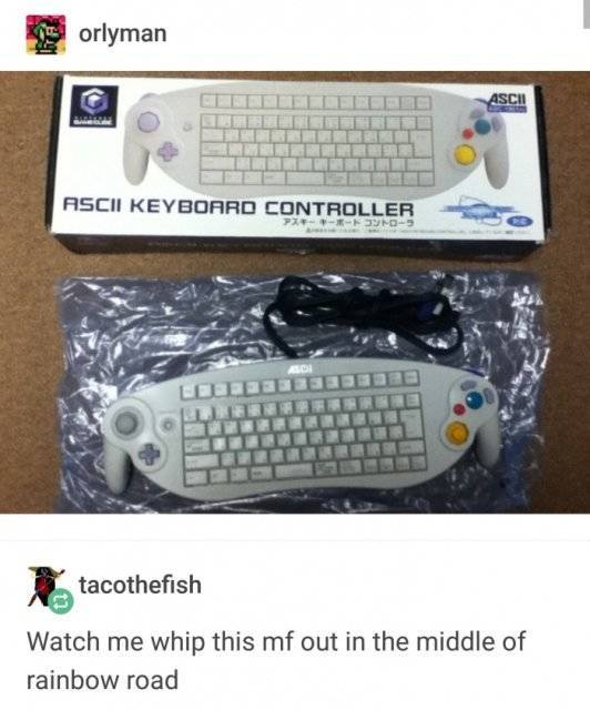 here's your controller bro - F orlyman Asch Leebil Ascii Keyboard Controller No Titter Ttt tacothefish Watch me whip this mf out in the middle of rainbow road