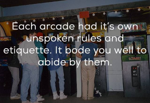 world - Each arcade had it's own unspoken rules and etiquette. It bode you well to abide by them.