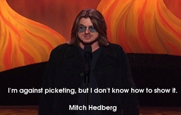 mitch hedberg protest - I'm against picketing, but I don't know how to show it. Mitch Hedberg