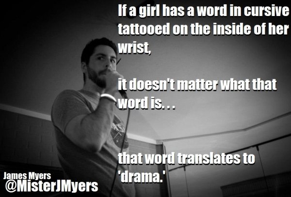 photo caption - If a girl has a word in cursive tattooed on the inside of her wrist, it doesn't matter what that word is... that word translates to 'drama." James Myers