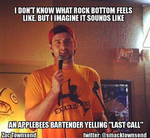 best applebees jokes - I Dont Know What Rock Bottom Feels , But I Imagine It Sounds Sand Anapplebees Bartender Yelling "Last Call" Zac Townsend twitter