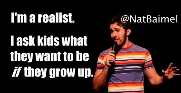but then we d both - I'm a realist. Task kids what they want to be if they grow up