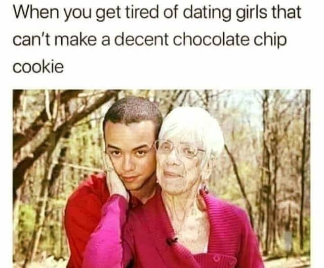 meme - stephen a crockett jr - When you get tired of dating girls that can't make a decent chocolate chip cookie