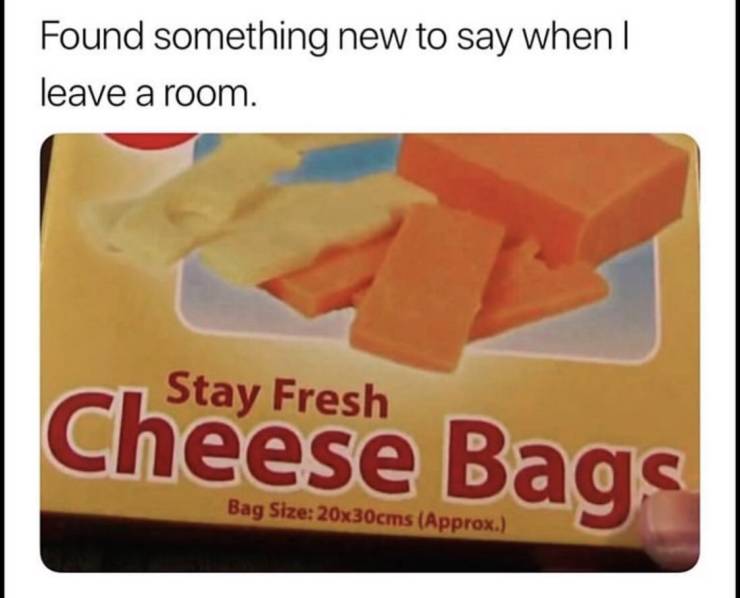 memes - Humour - Found something new to say when | leave a room. Stay Fresh Cheese Bags Bag Size 20x30cms Approx.