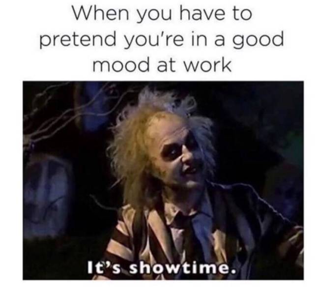 memes - you have to pretend you re - When you have to pretend you're in a good mood at work It's showtime.