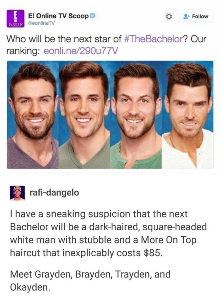 memes - bachelor meme - E! Online Tv Scoop Tvsip GeonlineTV Who will be the next star of ? Our ranking eonline290177 rafidangelo I have a sneaking suspicion that the next Bachelor will be a darkhaired, squareheaded white man with stubble and a More On Top