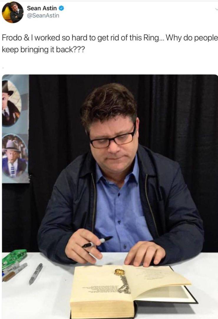 Sean Astin - Sean Astina Astin Frodo & I worked so hard to get rid of this Ring... Why do people keep bringing it back???