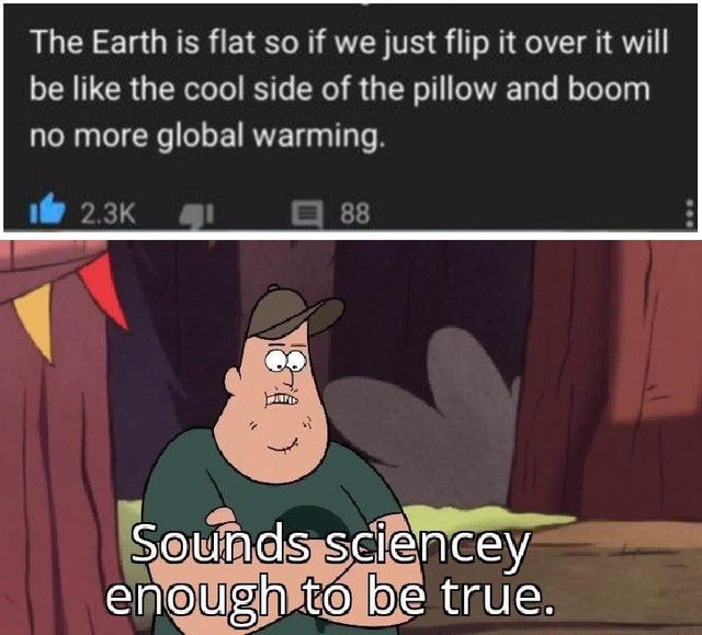 cartoon - The Earth is flat so if we just flip it over it will be the cool side of the pillow and boom no more global warming. 1 88 Sounds sciencey enough to be true.