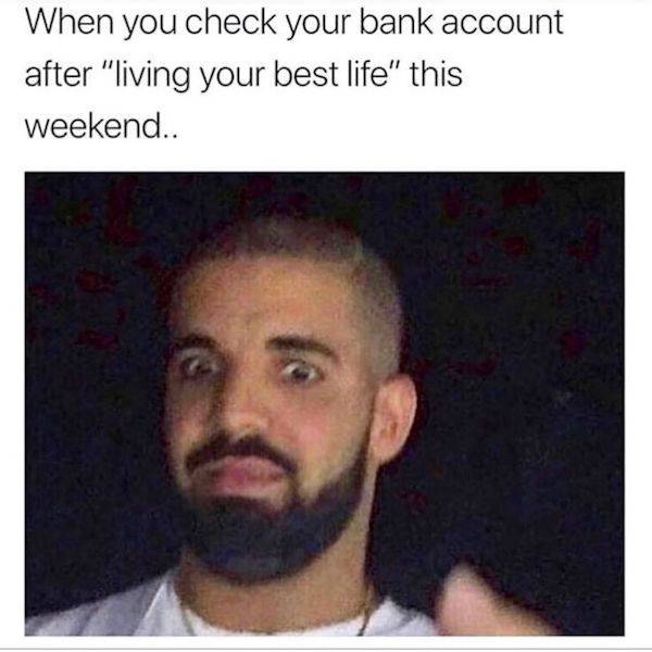 bank account meme - When you check your bank account after "living your best life" this weekend..