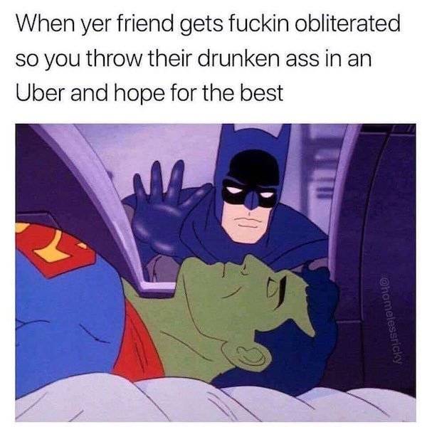 super friends meme - When yer friend gets fuckin obliterated so you throw their drunken ass in an Uber and hope for the best