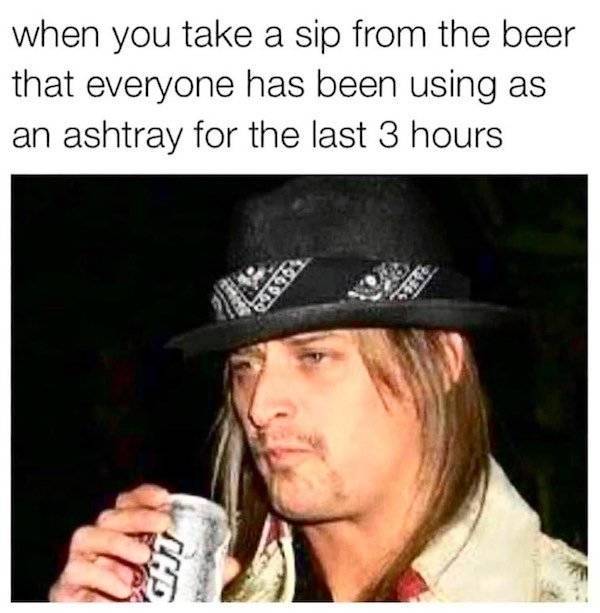 kid rock meme - when you take a sip from the beer that everyone has been using as an ashtray for the last 3 hours