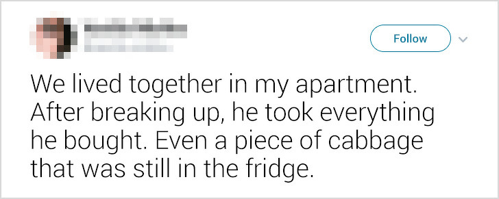 ex-boyfriends fails - We lived together in my apartment. After breaking up, he took everything he bought. Even a piece of cabbage that was still in the fridge.