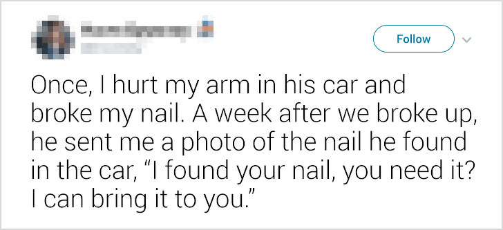ex-boyfriends fails - Once, I hurt my arm in his car and broke my nail. A week after we broke up he sent me a photo of the nail he found in the car,