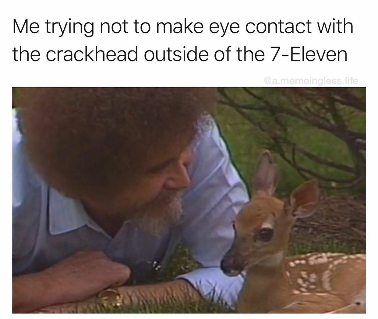meme - bob ross with deer - Me trying not to make eye contact with the crackhead outside of the 7Eleven .memeingless.life