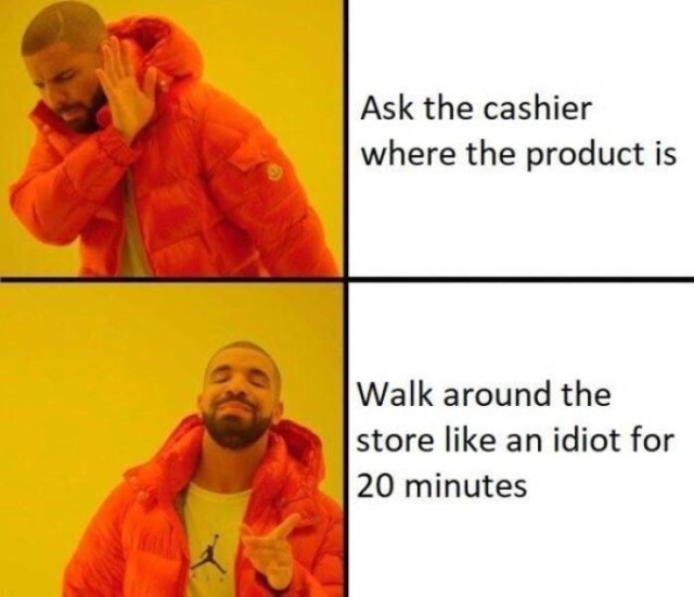 funny meme - drake meme - Ask the cashier where the product is Walk around the store an idiot for 20 minutes