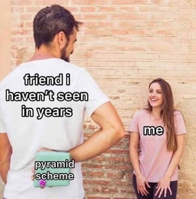 funny meme - friend pyramid scheme meme - friend i haven't seen in years me pyramid scheme