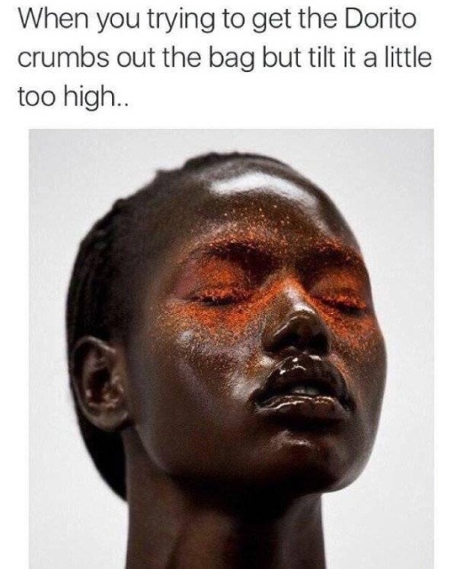 funny meme - ajak deng - When you trying to get the Dorito crumbs out the bag but tilt it a little too high..