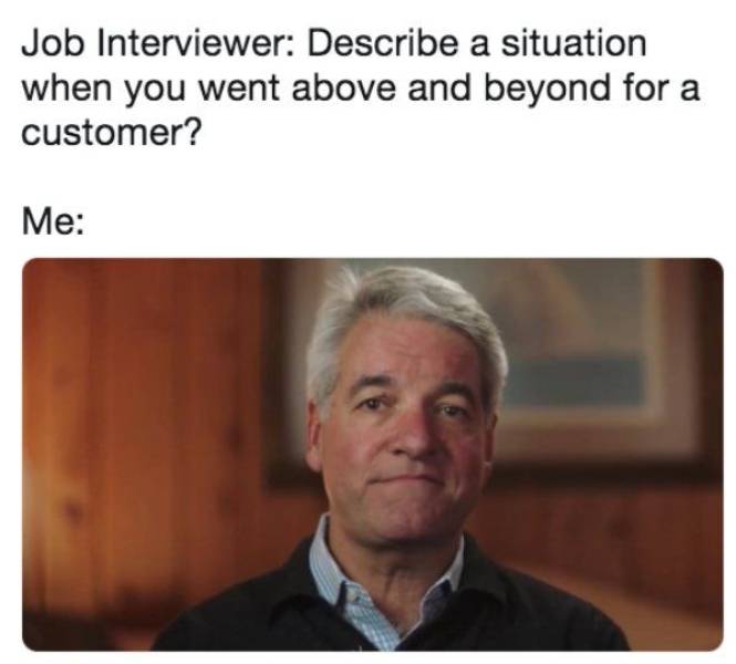 fyre festival meme guy - Job Interviewer Describe a situation when you went above and beyond for a customer? Me