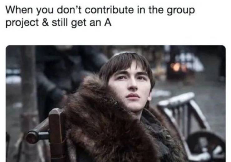 game of thrones season 8 memes - When you don't contribute in the group project & still get an A