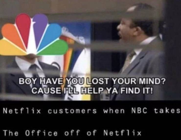 boy have you lost your mind cause i ll help you f - Boy Have You Lost Your Mind? Cause I'Ll Help Ya Find It! Netflix customers when Nbc takes The Office off of Netflix