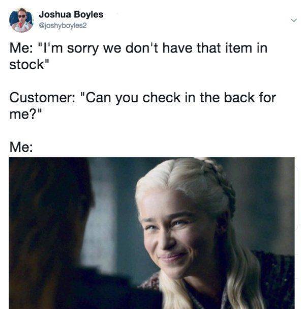 bells daenerys - Joshua Boyles Me "I'm sorry we don't have that item in stock" Customer "Can you check in the back for me?" Me