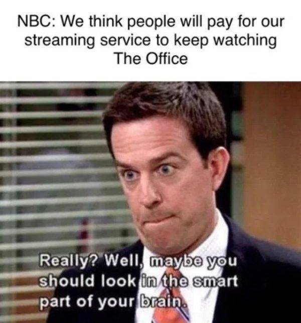 office memes - Nbc We think people will pay for our streaming service to keep watching The Office Really? Well, maybe you should look in the smart part of your brain.