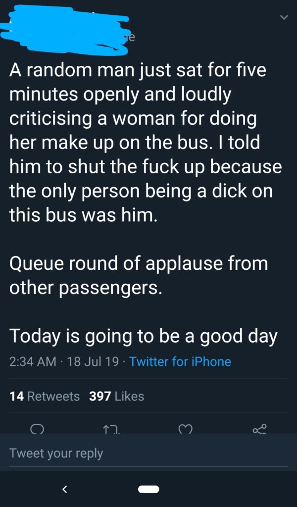 screenshot - . A random man just sat for five minutes openly and loudly criticising a woman for doing her make up on the bus. I told him to shut the fuck up because the only person being a dick on this bus was him. Queue round of applause from other passe