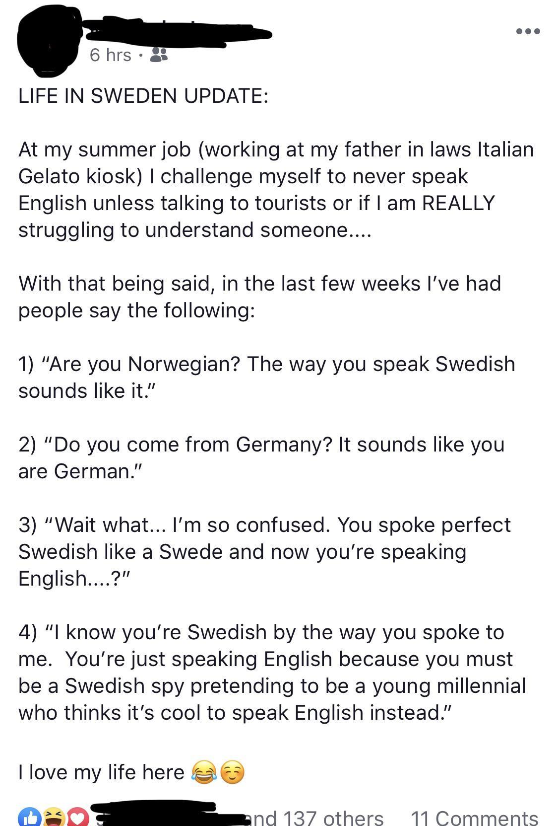 document - 6 hrs 3 Life In Sweden Update At my summer job working at my father in laws Italian Gelato kiosk I challenge myself to never speak English unless talking to tourists or if I am Really struggling to understand someone.... With that being said, i